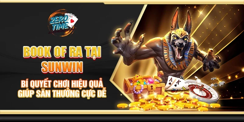 Book of Ra tại Sunwin - Bí quyết chơi hiệu quả giúp săn thưởng cực dễ